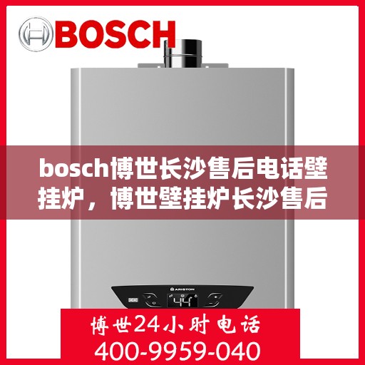 bosch博世长沙售后电话壁挂炉，博世壁挂炉长沙售后专线电话服务支持