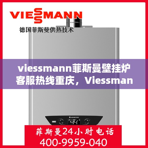 viessmann菲斯曼壁挂炉客服热线重庆，Viessmann菲斯曼壁挂炉重庆客服热线，专业解答，温暖您的生活