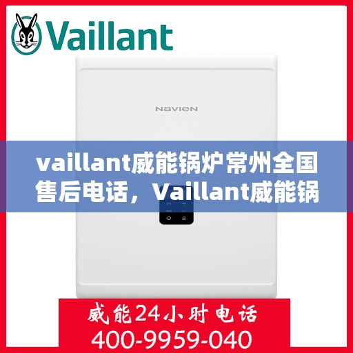 vaillant威能锅炉常州全国售后电话，Vaillant威能锅炉常州全国售后热线及维修服务解析