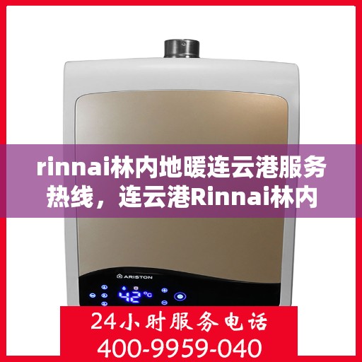 rinnai林内地暖连云港服务热线，连云港Rinnai林内地暖服务热线，专业温暖您的冬季