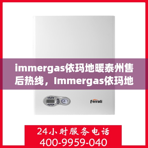 immergas依玛地暖泰州售后热线，Immergas依玛地暖泰州售后服务热线全解析