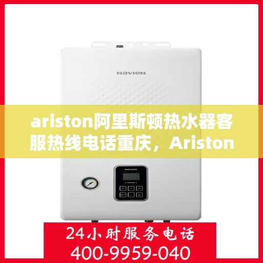 ariston阿里斯顿热水器客服热线电话重庆，Ariston阿里斯顿热水器重庆客服热线全攻略