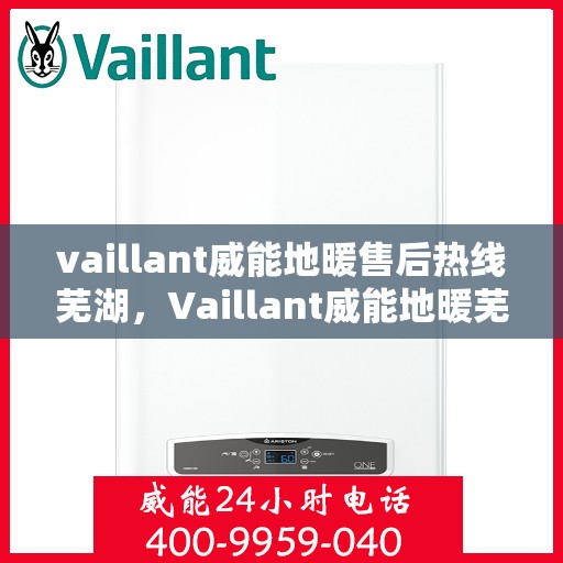 vaillant威能地暖售后热线芜湖，Vaillant威能地暖芜湖售后热线及服务详解