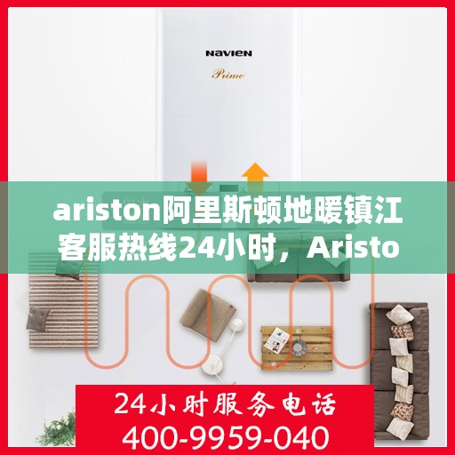 ariston阿里斯顿地暖镇江客服热线24小时，Ariston阿里斯顿地暖镇江全天候客服热线，贴心服务不打烊