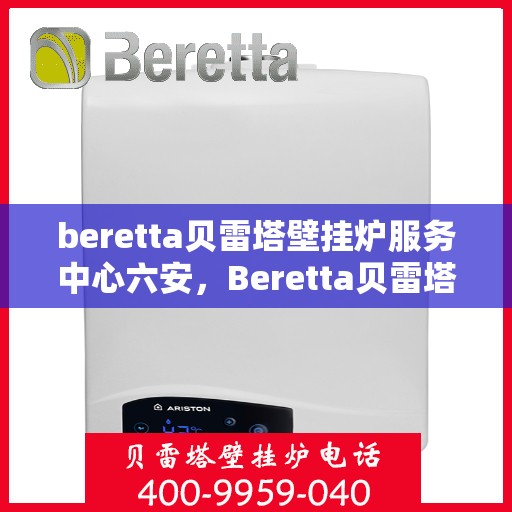beretta贝雷塔壁挂炉服务中心六安，Beretta贝雷塔壁挂炉六安专业服务中心