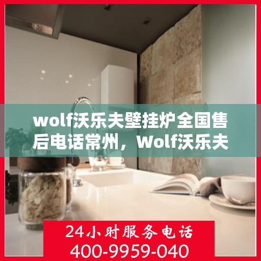 wolf沃乐夫壁挂炉全国售后电话常州，Wolf沃乐夫壁挂炉常州售后热线及全国服务网点一览