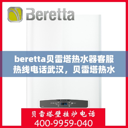beretta贝雷塔热水器客服热线电话武汉，贝雷塔热水器武汉客服热线电话全解析