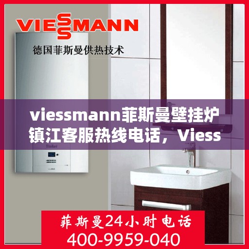 viessmann菲斯曼壁挂炉镇江客服热线电话，Viessmann菲斯曼壁挂炉镇江客服热线全攻略，专业解答，贴心服务