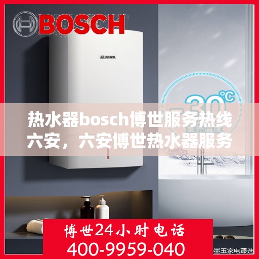 热水器bosch博世服务热线六安，六安博世热水器服务热线全面解析，专业维修保障体验
