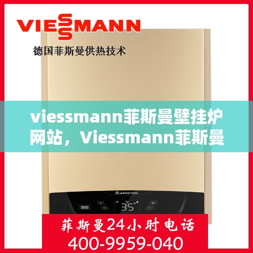 viessmann菲斯曼壁挂炉网站，Viessmann菲斯曼壁挂炉官方网站，专业供暖解决方案的领先者