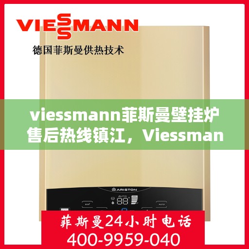 viessmann菲斯曼壁挂炉售后热线镇江，Viessmann菲斯曼壁挂炉镇江售后热线及服务一览