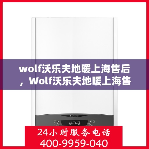 wolf沃乐夫地暖上海售后，Wolf沃乐夫地暖上海售后服务中心，专业维修，贴心服务