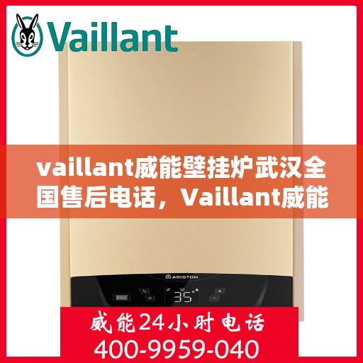 vaillant威能壁挂炉武汉全国售后电话，Vaillant威能壁挂炉武汉售后服务热线及全国维修电话全攻略