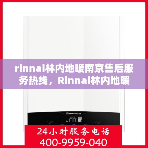rinnai林内地暖南京售后服务热线，Rinnai林内地暖南京售后服务热线全解析