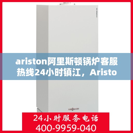 ariston阿里斯顿锅炉客服热线24小时镇江，Ariston阿里斯顿锅炉镇江全天候客服热线，24小时竭诚为您服务