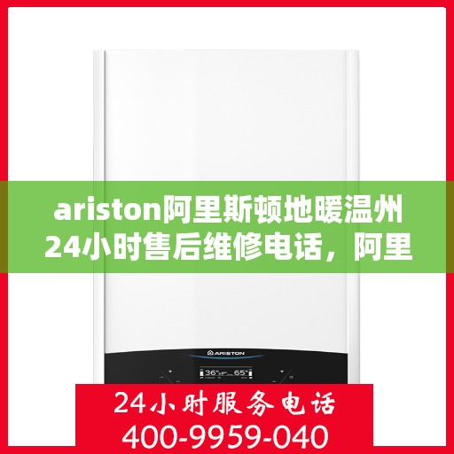 ariston阿里斯顿地暖温州24小时售后维修电话，阿里斯顿地暖温州全天候售后维修服务热线