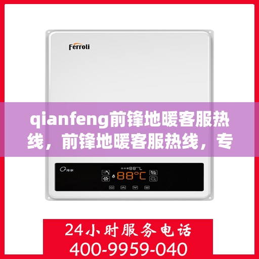 qianfeng前锋地暖客服热线，前锋地暖客服热线，专业解答，温暖您的生活