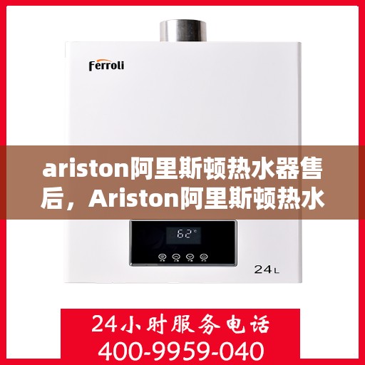 ariston阿里斯顿热水器售后，Ariston阿里斯顿热水器售后服务解析