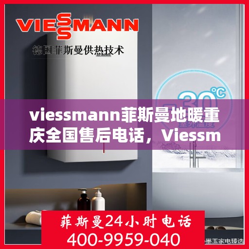 viessmann菲斯曼地暖重庆全国售后电话，Viessmann菲斯曼地暖重庆售后热线，专业维修服务及全国售后电话全解析