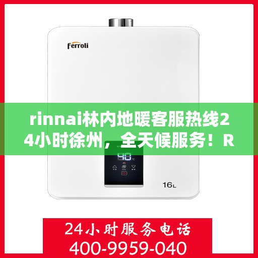 rinnai林内地暖客服热线24小时徐州，全天候服务！Rinnai林内地暖徐州客服热线24小时在线为您解答