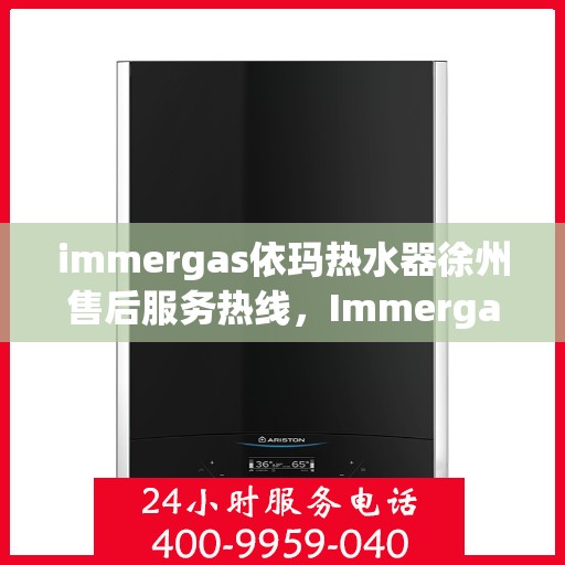 immergas依玛热水器徐州售后服务热线，Immergas依玛热水器徐州售后热线及服务一览
