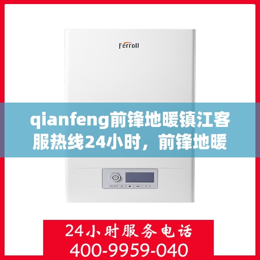 qianfeng前锋地暖镇江客服热线24小时，前锋地暖镇江客服热线全天候服务，温暖无忧