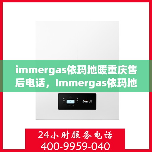immergas依玛地暖重庆售后电话，Immergas依玛地暖重庆售后热线及专业服务解析
