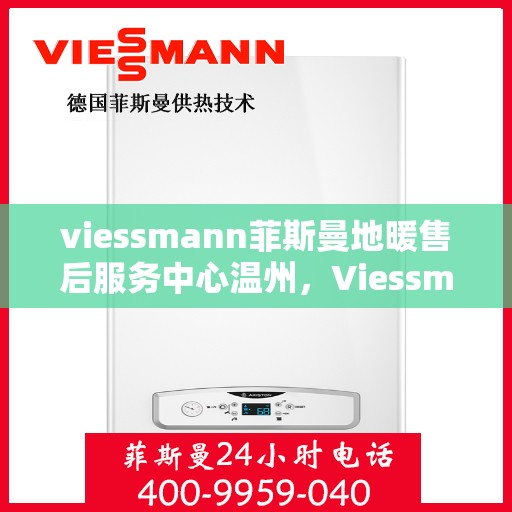 viessmann菲斯曼地暖售后服务中心温州，Viessmann菲斯曼地暖温州售后服务中心，专业维修，温暖您的冬日生活