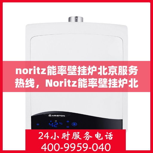 noritz能率壁挂炉北京服务热线，Noritz能率壁挂炉北京专业维修与服务热线