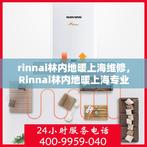 rinnai林内地暖上海维修，Rinnai林内地暖上海专业维修服务