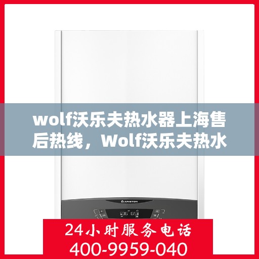 wolf沃乐夫热水器上海售后热线，Wolf沃乐夫热水器上海售后热线及维修服务指南