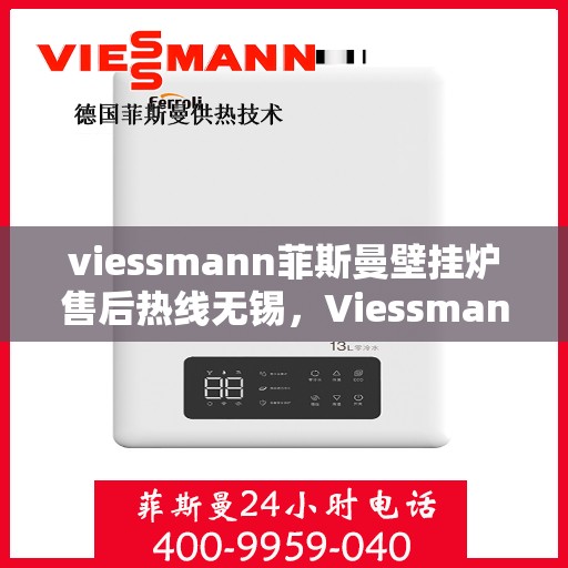 viessmann菲斯曼壁挂炉售后热线无锡，Viessmann菲斯曼壁挂炉无锡售后热线及服务一览