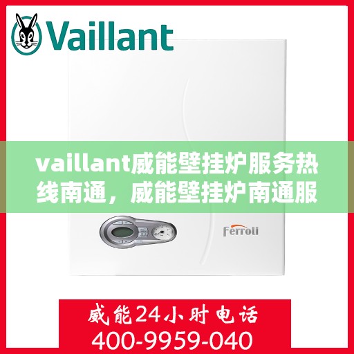 vaillant威能壁挂炉服务热线南通，威能壁挂炉南通服务热线，专业团队为您温暖护航