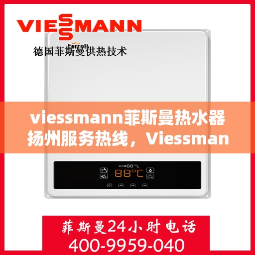 viessmann菲斯曼热水器扬州服务热线，Viessmann菲斯曼热水器扬州服务热线，专业团队为您提供全方位服务支持