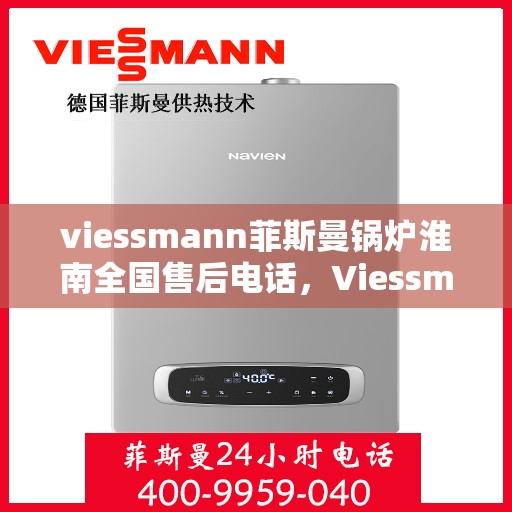 viessmann菲斯曼锅炉淮南全国售后电话，Viessmann菲斯曼锅炉淮南售后服务热线及全国售后电话大全