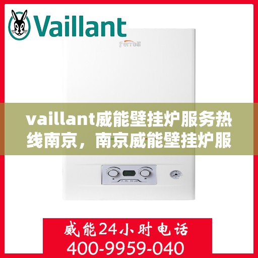 vaillant威能壁挂炉服务热线南京，南京威能壁挂炉服务热线，专业解决您的壁挂炉问题