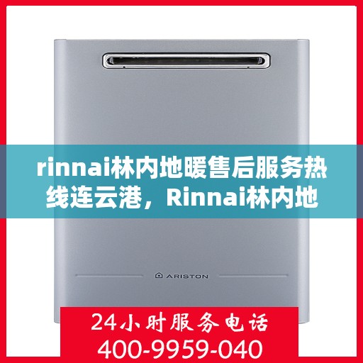 rinnai林内地暖售后服务热线连云港，Rinnai林内地暖连云港售后服务热线全面支持，温暖您的生活