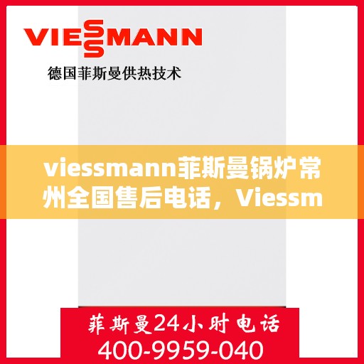 viessmann菲斯曼锅炉常州全国售后电话，Viessmann菲斯曼锅炉常州售后服务热线公布