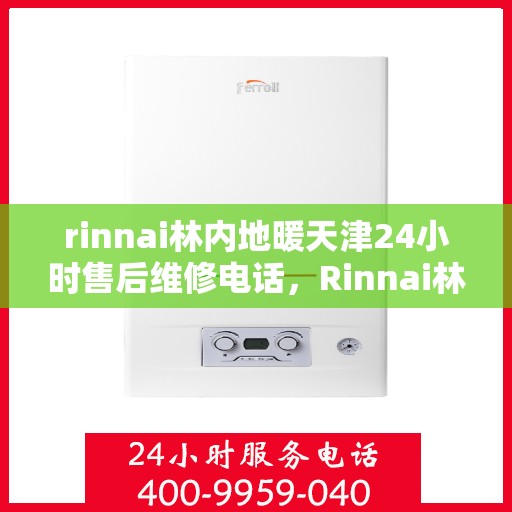rinnai林内地暖天津24小时售后维修电话，Rinnai林内地暖天津全天候售后维修服务热线