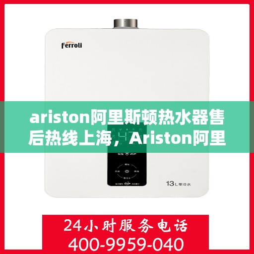 ariston阿里斯顿热水器售后热线上海，Ariston阿里斯顿热水器上海售后热线及服务一览