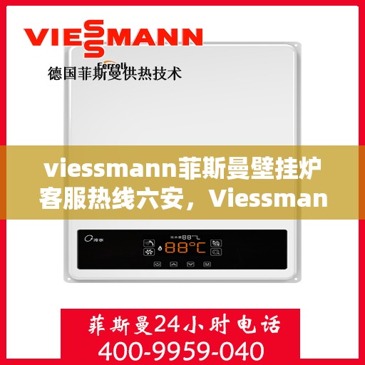viessmann菲斯曼壁挂炉客服热线六安，Viessmann菲斯曼壁挂炉六安客服热线指南