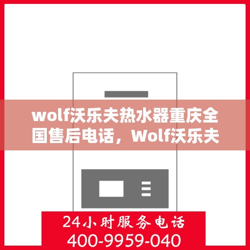 wolf沃乐夫热水器重庆全国售后电话，Wolf沃乐夫热水器重庆售后热线及全国服务电话全解析