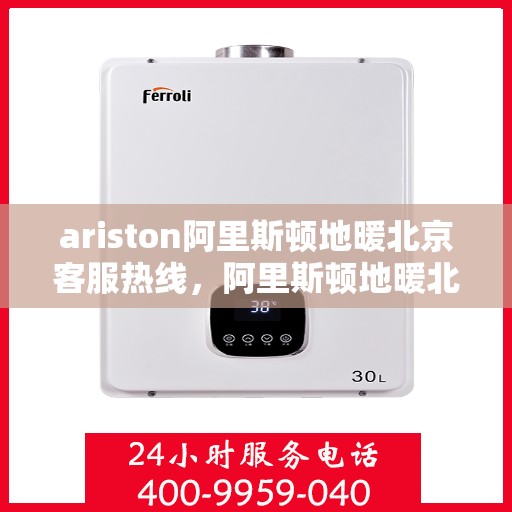 ariston阿里斯顿地暖北京客服热线，阿里斯顿地暖北京客服热线，专业解答，温暖您的生活