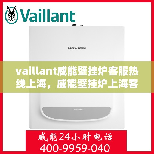 vaillant威能壁挂炉客服热线上海，威能壁挂炉上海客服热线全面解析，您的暖心之选