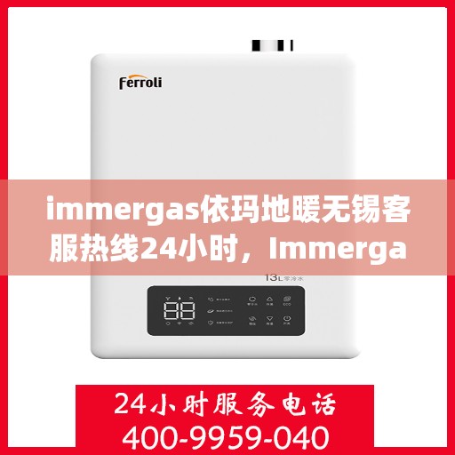 immergas依玛地暖无锡客服热线24小时，Immergas依玛地暖无锡全天候客服热线，温暖连接您的每一个需求