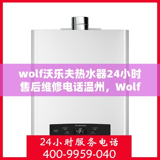 wolf沃乐夫热水器24小时售后维修电话温州，Wolf沃乐夫热水器温州售后维修热线全天候服务，专业解决热水器故障