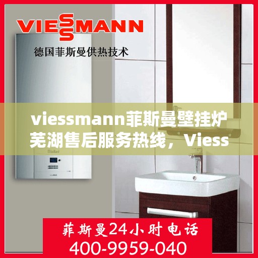 viessmann菲斯曼壁挂炉芜湖售后服务热线，Viessmann菲斯曼壁挂炉芜湖售后服务热线——专业团队为您提供贴心服务