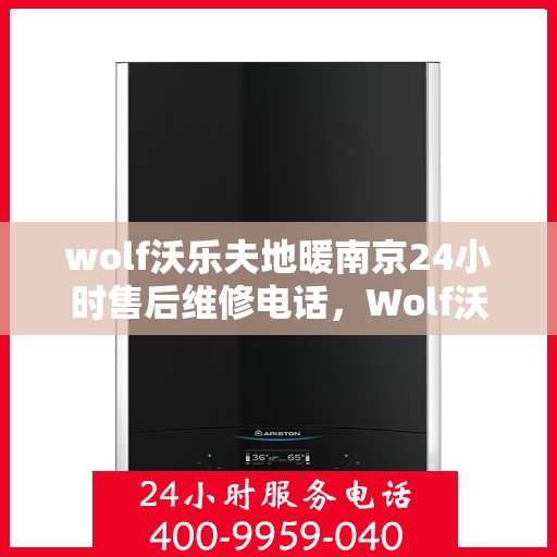 wolf沃乐夫地暖南京24小时售后维修电话，Wolf沃乐夫地暖南京全天候售后维修服务热线