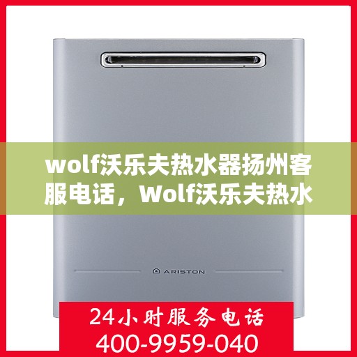 wolf沃乐夫热水器扬州客服电话，Wolf沃乐夫热水器扬州客服热线及售后服务指南