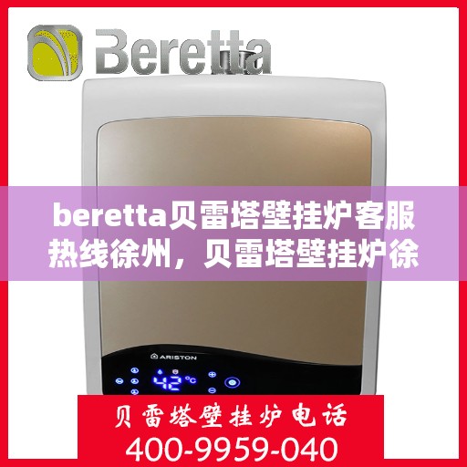 beretta贝雷塔壁挂炉客服热线徐州，贝雷塔壁挂炉徐州客服热线，专业解答，温暖您的生活